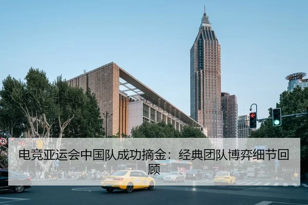 电竞亚运会中国队成功摘金：经典团队博弈细节回顾 | QiusuSports
